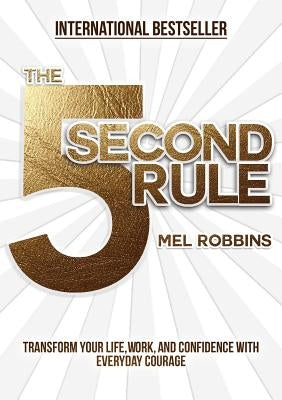 The 5 Second Rule: Transform Your Life, Work, and Confidence with Everyday Courage by Robbins, Mel