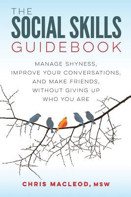 The Social Skills Guidebook: Manage Shyness, Improve Your Conversations, and Make Friends, Without Giving Up Who You Are by MacLeod, Chris
