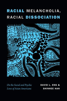 Racial Melancholia, Racial Dissociation: On the Social and Psychic Lives of Asian Americans by Eng, David L.