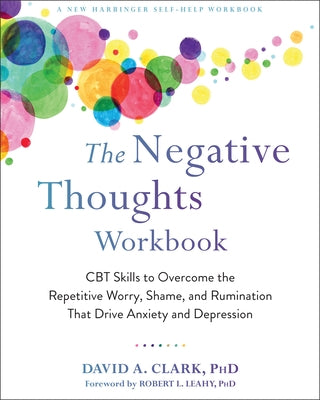 The Negative Thoughts Workbook: CBT Skills to Overcome the Repetitive Worry, Shame, and Rumination That Drive Anxiety and Depression by Clark, David A.