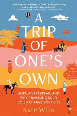 A Trip of One's Own: Hope, Heartbreak, and Why Traveling Solo Could Change Your Life by Wills, Kate