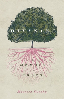 Divining, a Memoir in Trees by Dunphy, Maureen