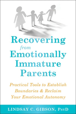 Recovering from Emotionally Immature Parents: Practical Tools to Establish Boundaries and Reclaim Your Emotional Autonomy by Gibson, Lindsay C.