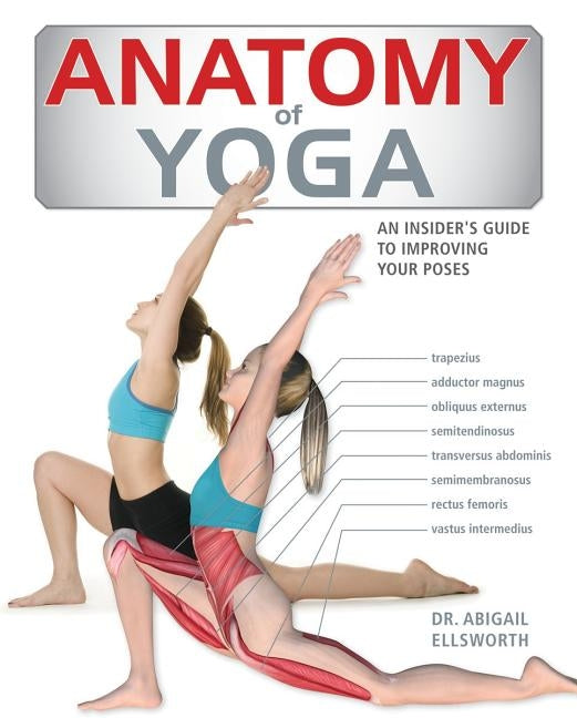Anatomy of Yoga: An Instructor's Inside Guide to Improving Your Poses by Ellsworth, Abigail