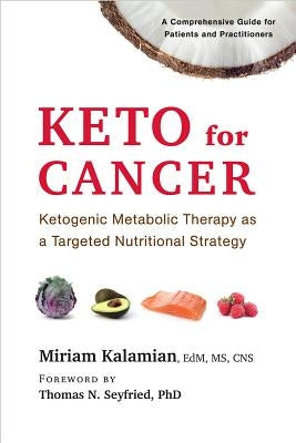 Keto for Cancer: Ketogenic Metabolic Therapy as a Targeted Nutritional Strategy by Kalamian, Miriam