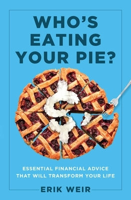 Who's Eating Your Pie?: Essential Financial Advice That Will Transform Your Life by Weir, Erik