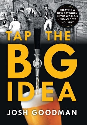 Tap the Big Idea: Creating a New Category in the World's (Second) Oldest Industry by Goodman, Josh