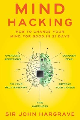 Mind Hacking: How to Change Your Mind for Good in 21 Days by Hargrave, John