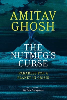 The Nutmeg's Curse: Parables for a Planet in Crisis by Ghosh, Amitav