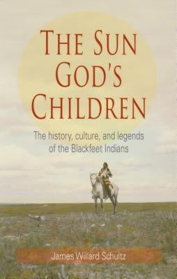 The Sun God's Children: The History of the Blackfeet Indians by Schultz, James Willard