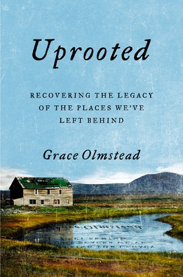 Uprooted: Recovering the Legacy of the Places We've Left Behind by Olmstead, Grace