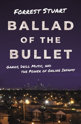 Ballad of the Bullet: Gangs, Drill Music, and the Power of Online Infamy by Stuart, Forrest