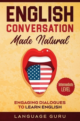 English Conversation Made Natural: Engaging Dialogues to Learn English (2nd Edition) by Guru, Language