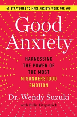 Good Anxiety: Harnessing the Power of the Most Misunderstood Emotion by Suzuki, Wendy