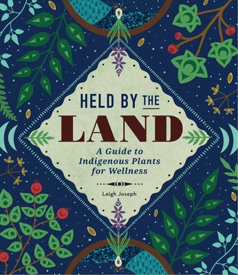 Held by the Land: A Guide to Indigenous Plants for Wellness by Joseph, Leigh