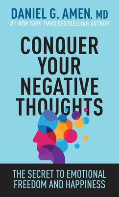 Conquer Your Negative Thoughts: The Secret to Emotional Freedom and Happiness by Amen MD Daniel G.