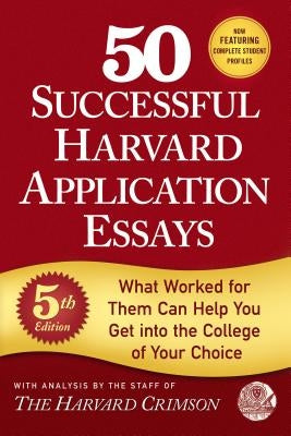 50 Successful Harvard Application Essays, 5th Edition: What Worked for Them Can Help You Get Into the College of Your Choice by Staff of the Harvard Crimson