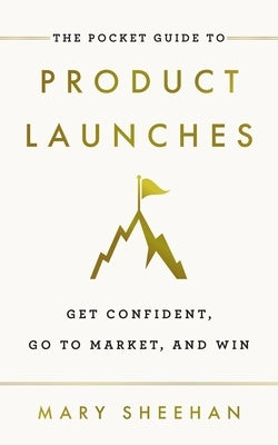 The Pocket Guide to Product Launches: Get Confident, Go to Market, and Win by Sheehan, Mary