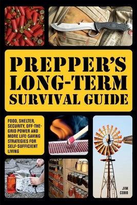 Prepper's Long-Term Survival Guide: Food, Shelter, Security, Off-The-Grid Power and More Life-Saving Strategies for Self-Sufficient Living by Cobb, Jim