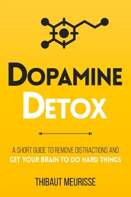 Dopamine Detox: A Short Guide to Remove Distractions and Get Your Brain to Do Hard Things by Meurisse, Thibaut