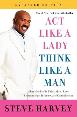 Act Like a Lady, Think Like a Man: What Men Really Think about Love, Relationships, Intimacy, and Commitment by Harvey, Steve