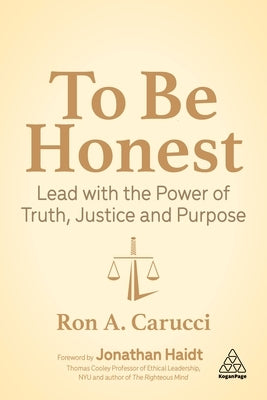 To Be Honest: Lead with the Power of Truth, Justice and Purpose by Carucci, Ron A.
