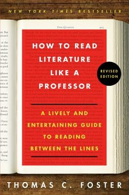 How to Read Literature Like a Professor: A Lively and Entertaining Guide to Reading Between the Lines by Foster, Thomas C.