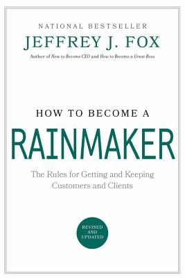 How to Become a Rainmaker: The Rules for Getting and Keeping Customers and Clients by Fox, Jeffrey J.