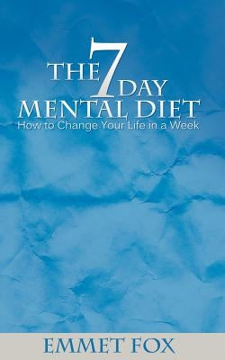 The Seven Day Mental Diet: How to Change Your Life in a Week by Fox, Emmet