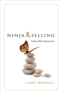 Ninja Selling: Subtle Skills. Big Results. by Kendall, Larry