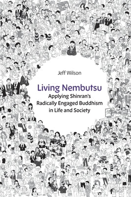Living Nembutsu: Applying Shinran's Radically Engaged Buddhism in Life and Society by Wilson, Jeff