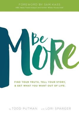 Be More: Find your truth, tell your story, and get what you want out of life by Putman, Todd