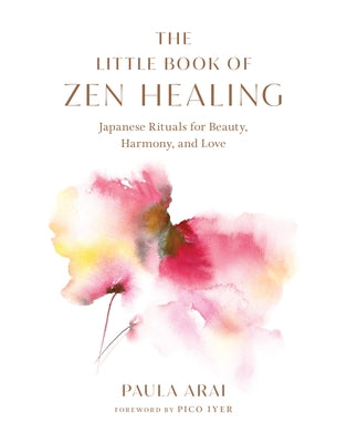 The Little Book of Zen Healing: Japanese Rituals for Beauty, Harmony, and Love by Arai, Paula