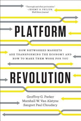 Platform Revolution: How Networked Markets Are Transforming the Economy and How to Make Them Work for You by Parker, Geoffrey G.