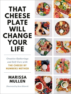 That Cheese Plate Will Change Your Life: Creative Gatherings and Self-Care with the Cheese by Numbers Method by Mullen, Marissa