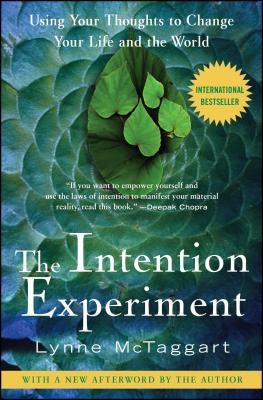 The Intention Experiment: Using Your Thoughts to Change Your Life and the World by McTaggart, Lynne
