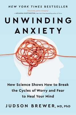 Unwinding Anxiety: New Science Shows How to Break the Cycles of Worry and Fear to Heal Your Mind by Brewer, Judson