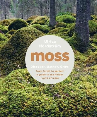 Moss: From Forest to Garden: A Guide to the Hidden World of Moss by Nordstr&#246;m, Ulrica