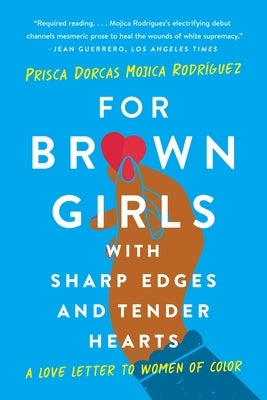 For Brown Girls with Sharp Edges and Tender Hearts: A Love Letter to Women of Color by Dorcas Mojica Rodr&#237;guez, Prisca