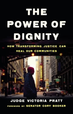 The Power of Dignity: How Transforming Justice Can Heal Our Communities by Pratt, Victoria