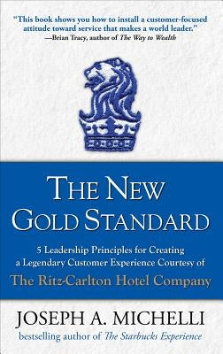 The New Gold Standard: 5 Leadership Principles for Creating a Legendary Customer Experience Courtesy of the Ritz-Carlton Hotel Company by Michelli, Joseph