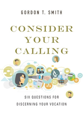 Consider Your Calling: Six Questions for Discerning Your Vocation by Smith, Gordon T.