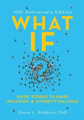 What If?: Short Stories to Spark Inclusion & Diversity Dialogue by Robbins, Steve