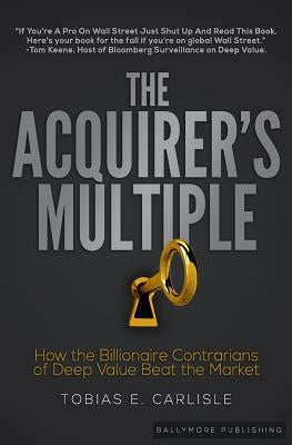 The Acquirer's Multiple: How the Billionaire Contrarians of Deep Value Beat the Market by Carlisle, Tobias E.