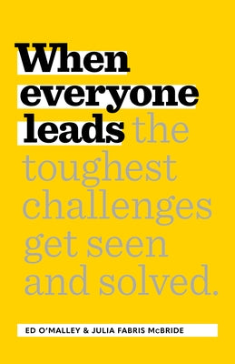When Everyone Leads: How the Toughest Challenges Get Seen and Solved by O'Malley, Ed