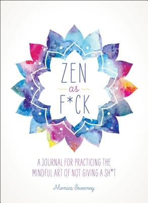 Zen as F*ck: A Journal for Practicing the Mindful Art of Not Giving a Sh*t by Sweeney, Monica