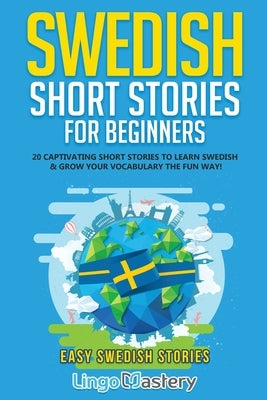 Swedish Short Stories for Beginners: 20 Captivating Short Stories to Learn Swedish & Grow Your Vocabulary the Fun Way! by Lingo Mastery
