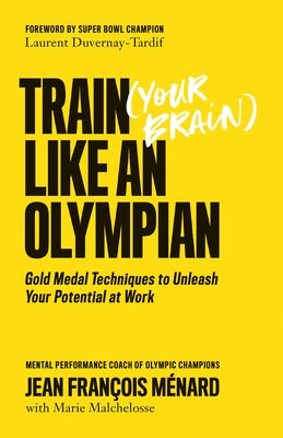 Train (Your Brain) Like an Olympian: Gold Medal Techniques to Unleash Your Potential at Work by M&#233;nard, Jean Fran&#231;ois