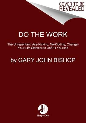Do the Work: The Official Unrepentant, Ass-Kicking, No-Kidding, Change-Your-Life Sidekick to Unfu*k Yourself by Bishop, Gary John