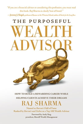 The Purposeful Wealth Advisor: How to Build a Rewarding Career While Helping Clients Achieve Their Dreams by Sharma, Raj